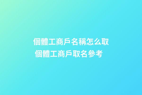 個體工商戶名稱怎么取 個體工商戶取名參考-第1張-店鋪起名-玄機派